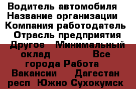 Водитель автомобиля › Название организации ­ Компания-работодатель › Отрасль предприятия ­ Другое › Минимальный оклад ­ 10 000 - Все города Работа » Вакансии   . Дагестан респ.,Южно-Сухокумск г.